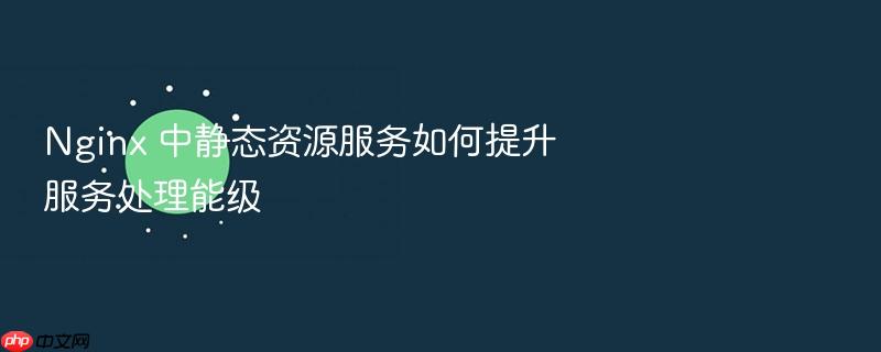 nginx 中静态资源服务如何提升服务处理能级