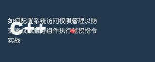 如何配置系统访问权限管理以防范高权限服务组件执行越权指令实战