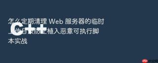 怎么定期清理 web 服务器的临时上传目录防止植入恶意可执行脚本实战