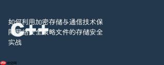 如何利用加密存储与通信技术保障网络安全策略文件的存储安全实战