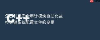 怎么利用安全审计模块自动化监控关键系统配置文件的变更