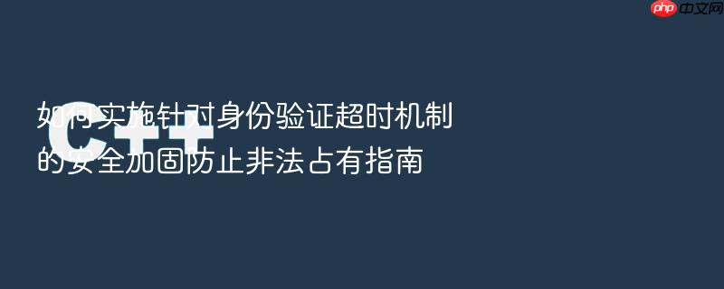 如何实施针对身份验证超时机制的安全加固防止非法占有指南