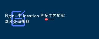 nginx 中 location 匹配中的尾部斜杠处理策略