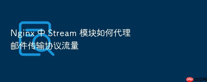 nginx 中 stream 模块如何代理邮件传输协议流量