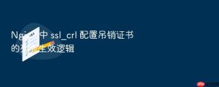nginx 中 ssl_crl 配置吊销证书的列表生效逻辑