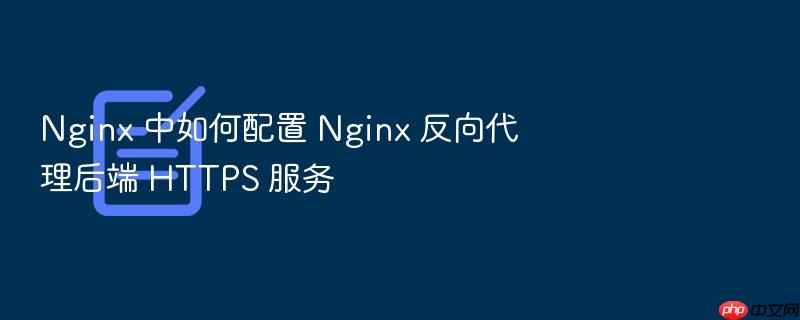 nginx 中如何配置 nginx 反向代理后端 https 服务