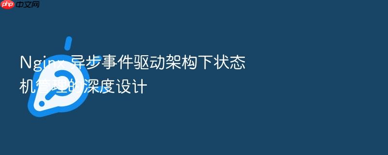 nginx 异步事件驱动架构下状态机管理的深度设计