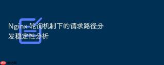 Nginx 轮询机制下的请求路径分发稳定性分析