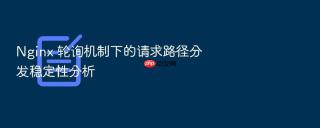 nginx 轮询机制下的请求路径分发稳定性分析
