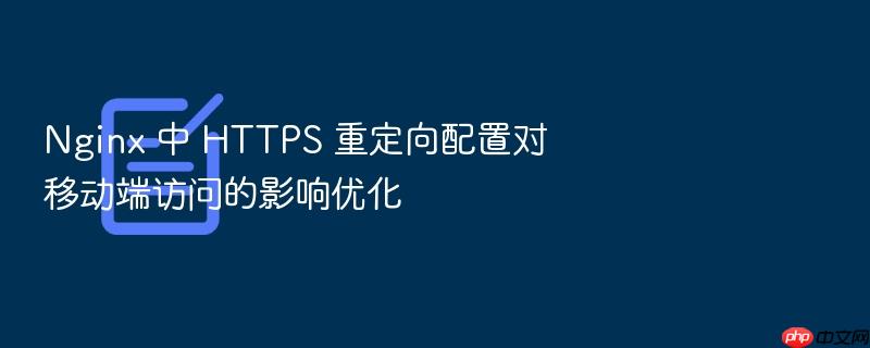 nginx 中 https 重定向配置对移动端访问的影响优化