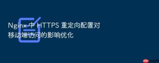 nginx 中 https 重定向配置对移动端访问的影响优化