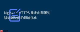 Nginx 中 HTTPS 重定向配置对移动端访问的影响优化
