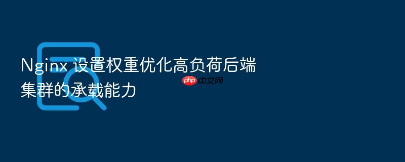 nginx 设置权重优化高负荷后端集群的承载能力