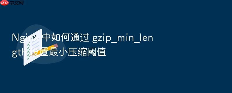 nginx 中如何通过 gzip_min_length 设置最小压缩阈值