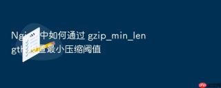 Nginx 中如何通过 gzip_min_length 设置最小压缩阈值