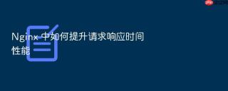 nginx 中如何提升请求响应时间性能