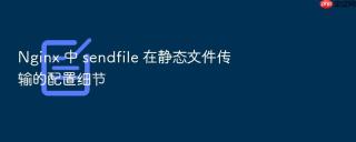 nginx 中 sendfile 在静态文件传输的配置细节