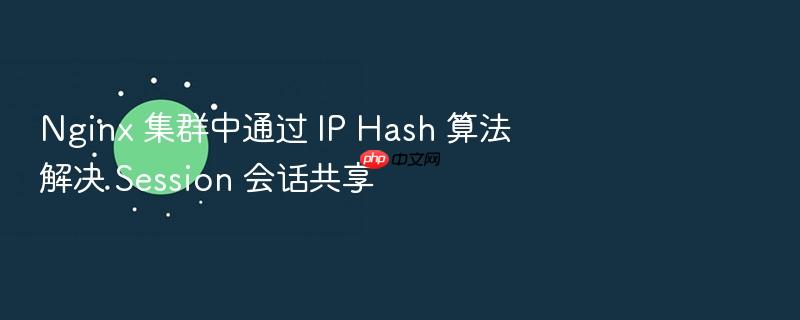 nginx 集群中通过 ip hash 算法解决 session 会话共享