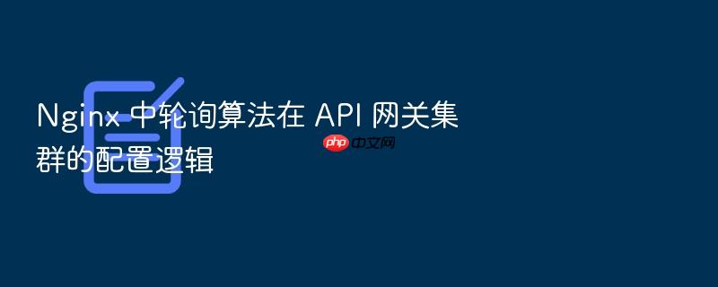 nginx 中轮询算法在 api 网关集群的配置逻辑