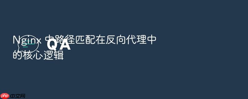 nginx 中路径匹配在反向代理中的核心逻辑