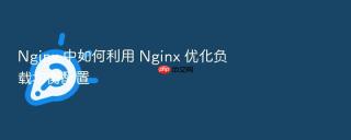 nginx 中如何利用 nginx 优化负载均衡配置