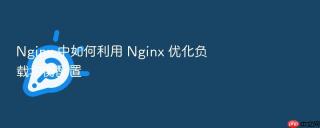 Nginx 中如何利用 Nginx 优化负载均衡配置