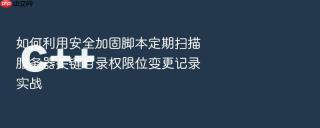 如何利用安全加固脚本定期扫描服务器关键目录权限位变更记录实战