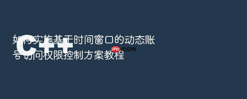 如何实施基于时间窗口的动态账号访问权限控制方案教程
