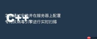 怎么通过安装并在服务器上配置专用反病毒引擎进行实时扫描