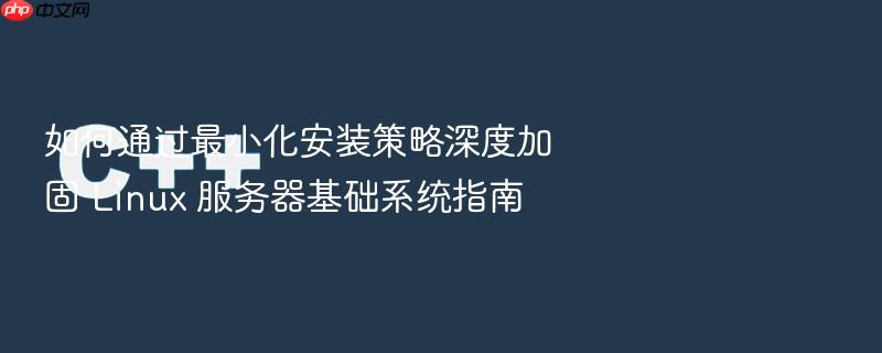 如何通过最小化安装策略深度加固 linux 服务器基础系统指南