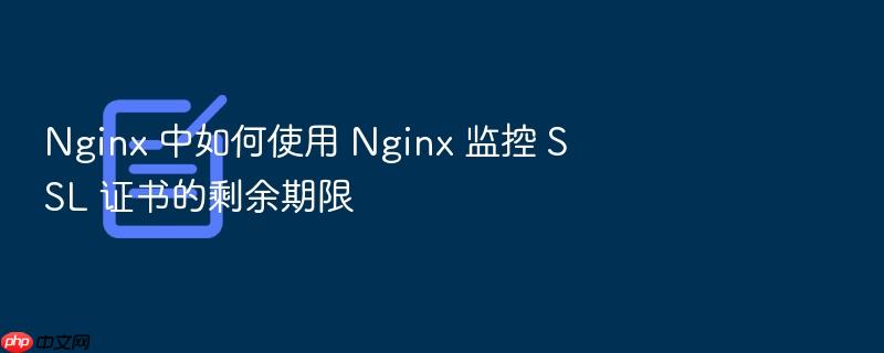 nginx 中如何使用 nginx 监控 ssl 证书的剩余期限