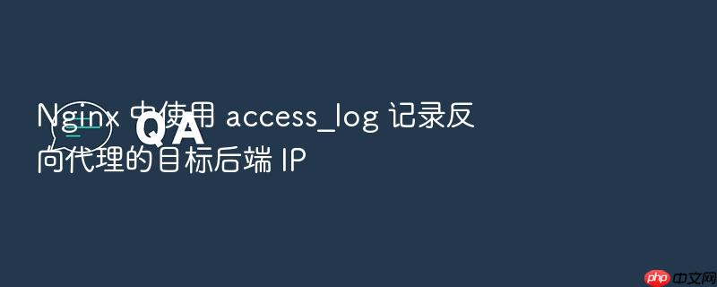 nginx 中使用 access_log 记录反向代理的目标后端 ip