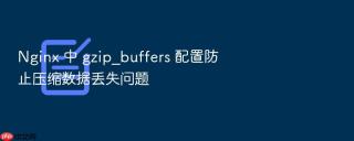 nginx 中 gzip_buffers 配置防止压缩数据丢失问题