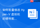 如何批量修改 Hyper-V 虚拟机的硬件配置