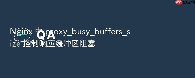 nginx 中 proxy_busy_buffers_size 控制响应缓冲区阻塞