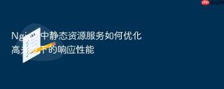 Nginx 中静态资源服务如何优化高并发下的响应性能