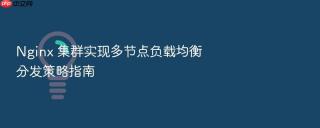 Nginx 集群实现多节点负载均衡分发策略指南