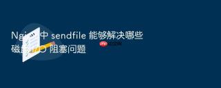 nginx 中 sendfile 能够解决哪些磁盘 i/o 阻塞问题