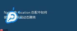 nginx 中 location 匹配中如何使用变量实现动态跳转
