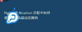 Nginx 中 location 匹配中如何使用变量实现动态跳转