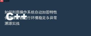 如何利用操作系统自动加固特性保障服务器运行环境稳定与异常溯源实战