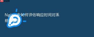 nginx 中如何评估响应时间对系统的影响