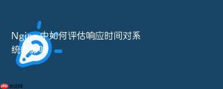 Nginx 中如何评估响应时间对系统的影响
