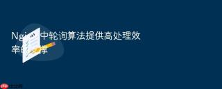 Nginx 中轮询算法提供高处理效率的支撑