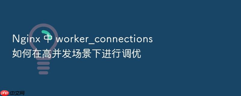nginx 中 worker_connections 如何在高并发场景下进行调优