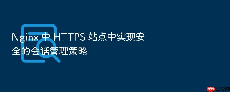 nginx 中 https 站点中实现安全的会话管理策略