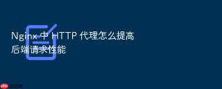 Nginx 中 HTTP 代理怎么提高后端请求性能