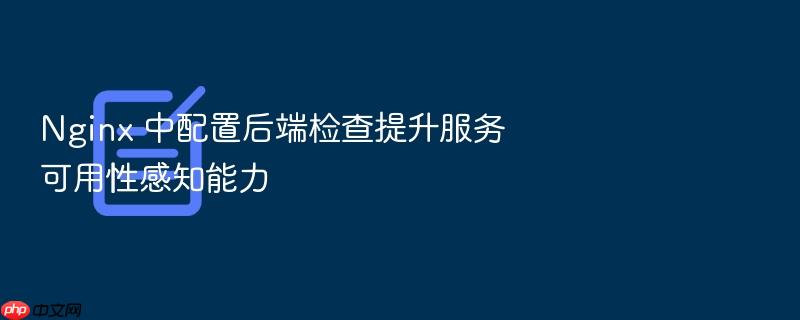 nginx 中配置后端检查提升服务可用性感知能力