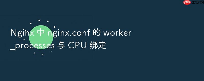 nginx 中 nginx.conf 的 worker_processes 与 cpu 绑定
