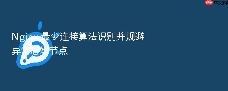 nginx 最少连接算法识别并规避异常后端节点